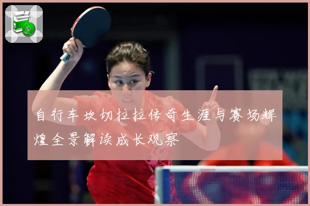 自行车坎切拉拉传奇生涯与赛场辉煌全景解读成长观察
