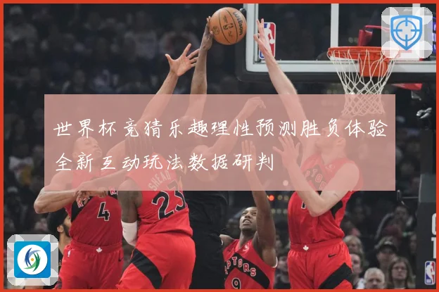 世界杯竞猜乐趣理性预测胜负体验全新互动玩法数据研判