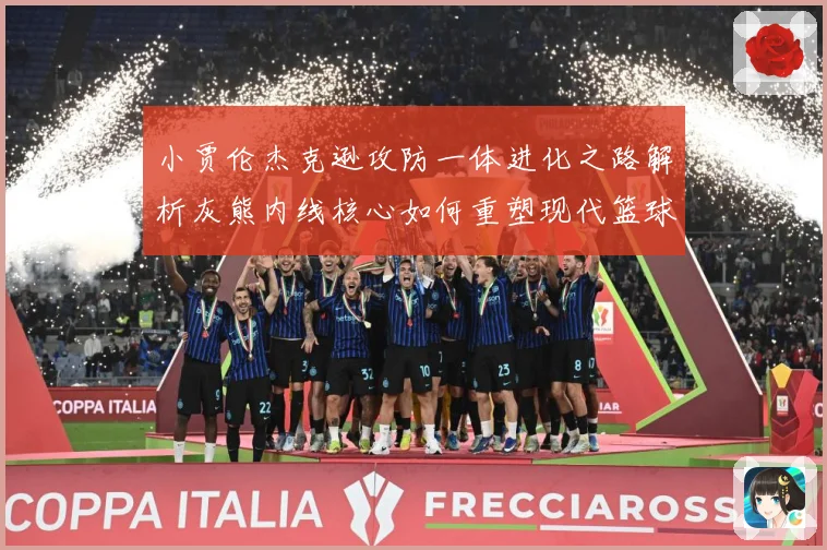 小贾伦杰克逊攻防一体进化之路解析灰熊内线核心如何重塑现代篮球价值