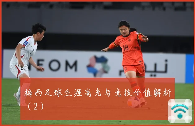 梅西足球生涯高光与竞技价值解析（2）