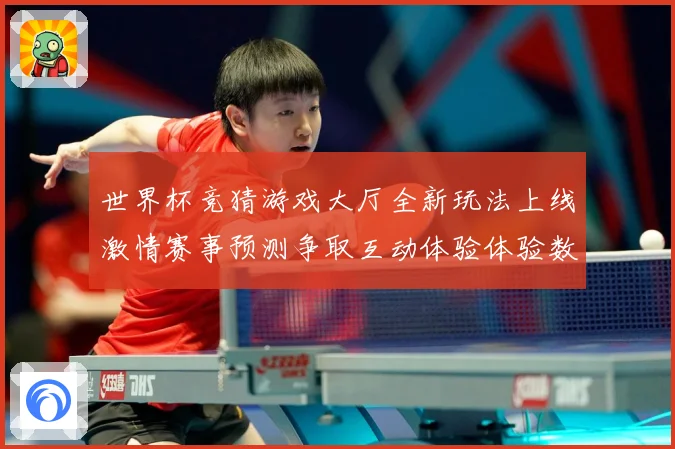 世界杯竞猜游戏大厅全新玩法上线激情赛事预测争取互动体验体验数据研判
