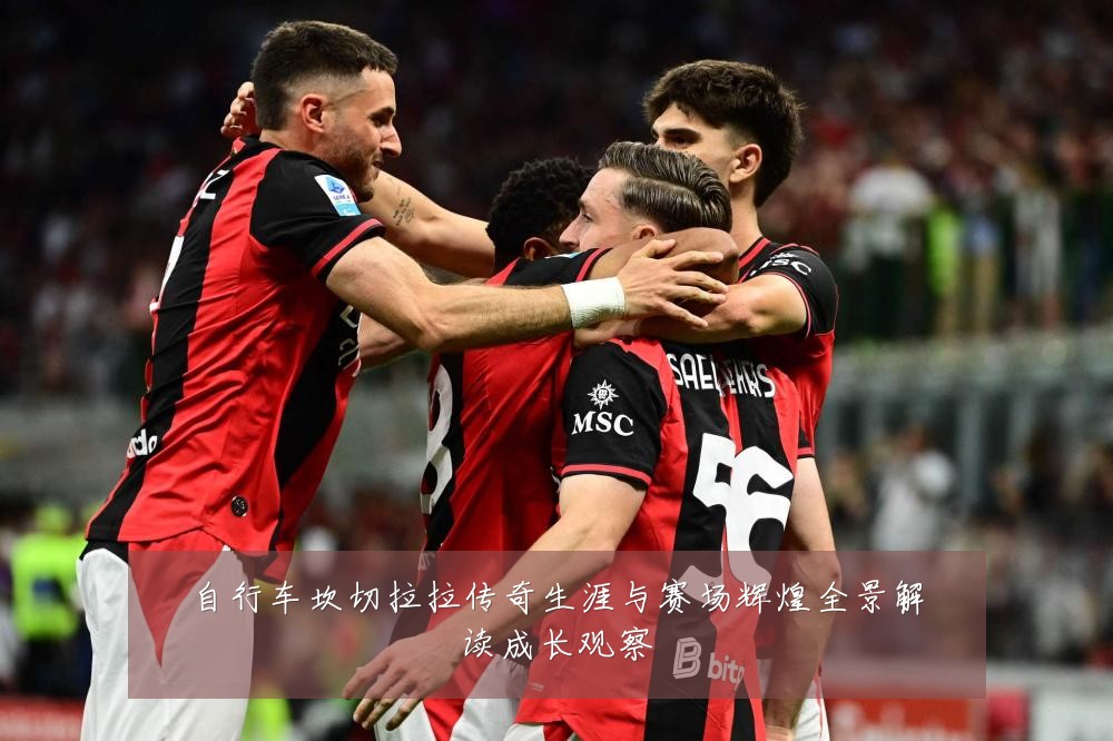 自行车坎切拉拉传奇生涯与赛场辉煌全景解读成长观察