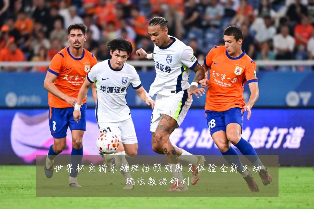 世界杯竞猜乐趣理性预测胜负体验全新互动玩法数据研判