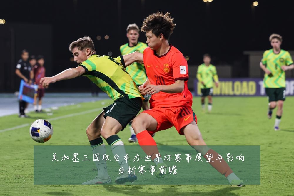 美加墨三国联合举办世界杯赛事展望与影响分析赛事前瞻