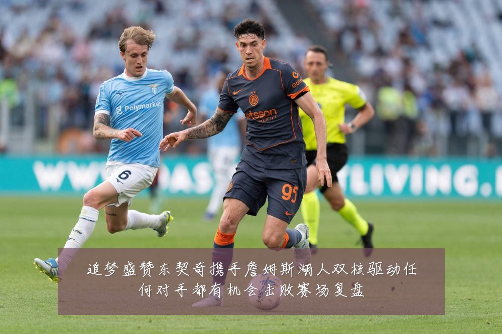 追梦盛赞东契奇携手詹姆斯湖人双核驱动任何对手都有机会击败赛场复盘