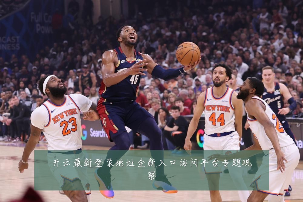 开云最新登录地址全新入口访问平台专题观察