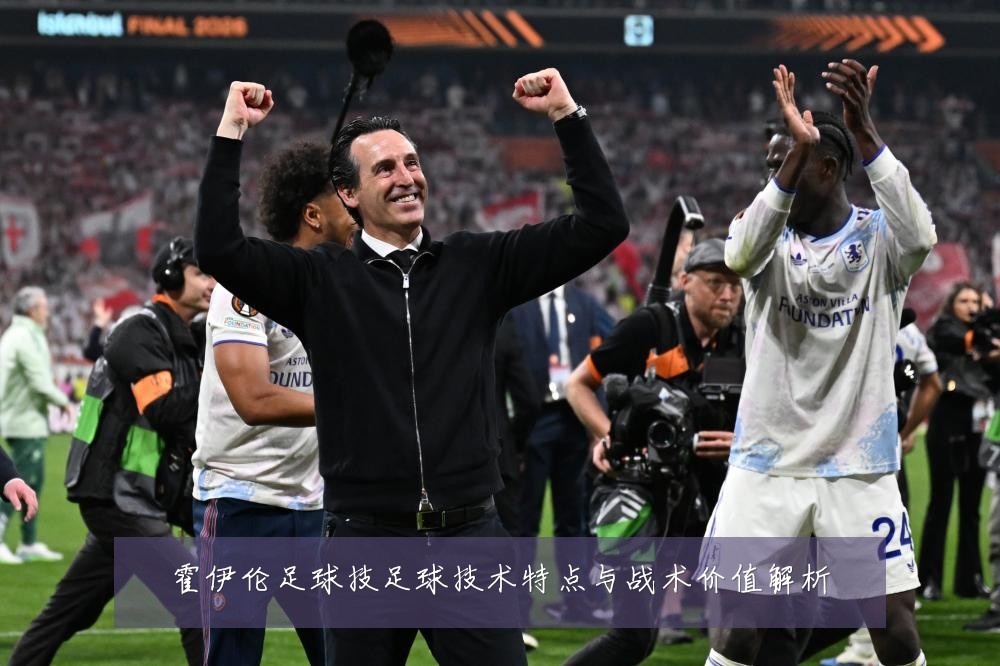 霍伊伦足球技足球技术特点与战术价值解析
