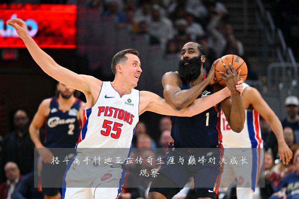 格斗高手特迪亚兹传奇生涯与巅峰对决成长观察