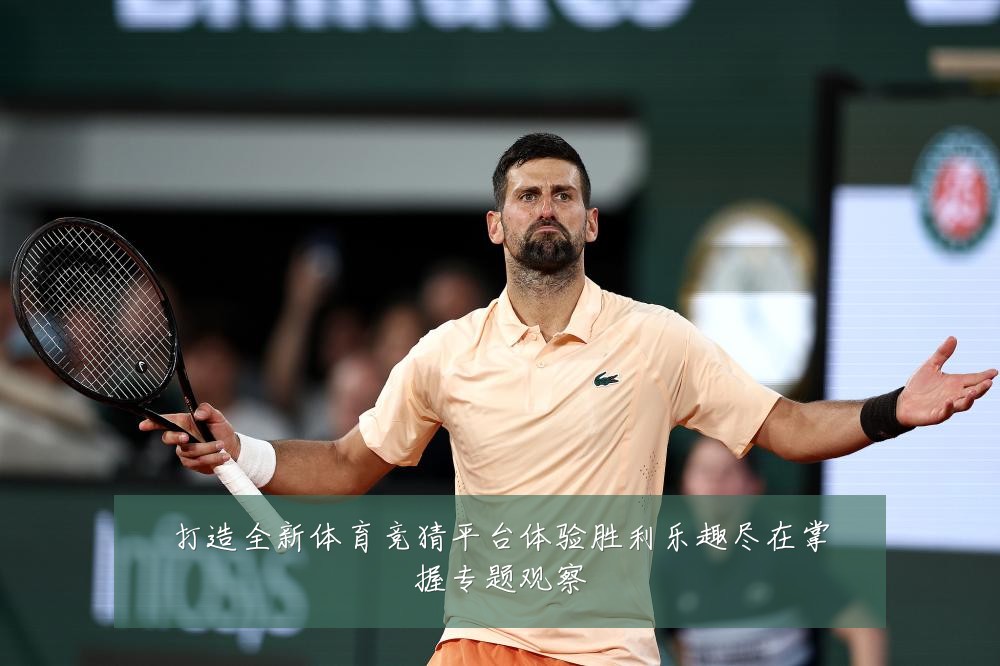 打造全新体育竞猜平台体验胜利乐趣尽在掌握专题观察