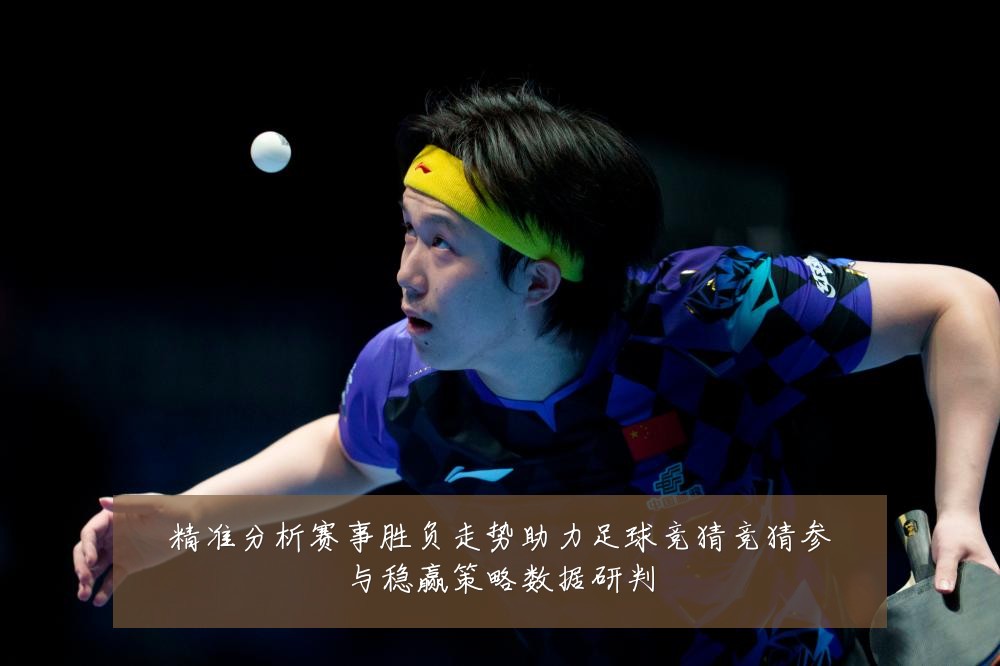 精准分析赛事胜负走势助力足球竞猜竞猜参与稳赢策略数据研判